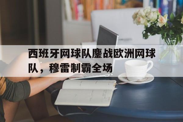 西班牙网球队鏖战欧洲网球队，穆雷制霸全场
